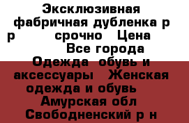 Эксклюзивная фабричная дубленка р-р 40-44, срочно › Цена ­ 18 000 - Все города Одежда, обувь и аксессуары » Женская одежда и обувь   . Амурская обл.,Свободненский р-н